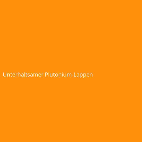 Unterhaltsamer Plutonium-Lappen