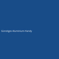 G&uuml;nstiges Aluminium-Handy