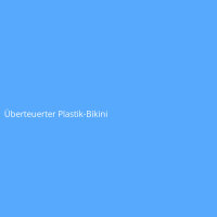 &Uuml;berteuerter Plastik-Bikini