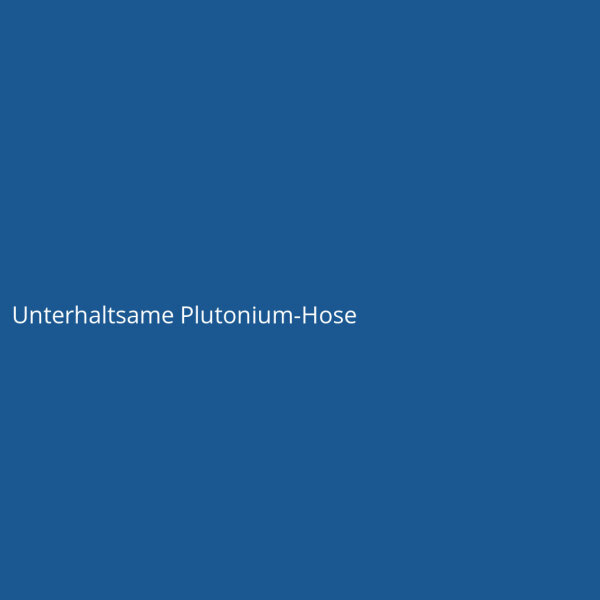 Unterhaltsame Plutonium-Hose