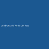 Unterhaltsame Plutonium-Hose